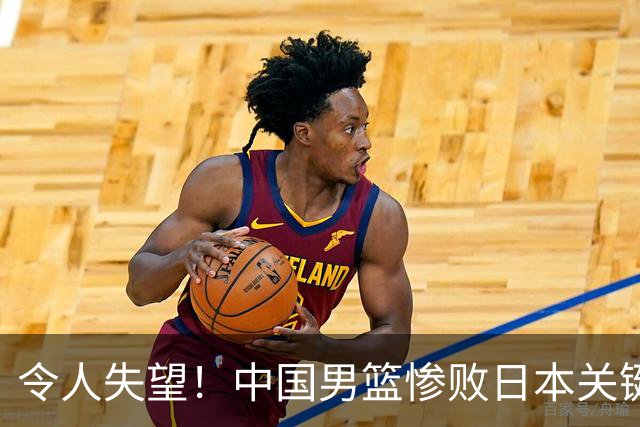 令人失望！中国男篮惨败日本关键5分钟，新星6次“离谱”犯错